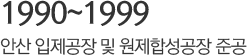 1990년~1999년 안산 입제공장 및 원제합성공장준공